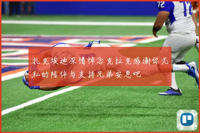 扎克埃迪深情悼念克拉克感谢你无私的陪伴与支持兄弟安息吧