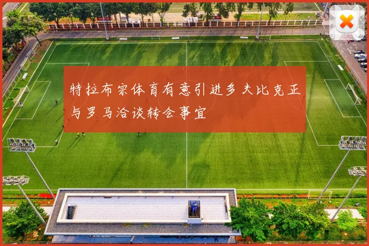 特拉布宗体育有意引进多夫比克正与罗马洽谈转会事宜