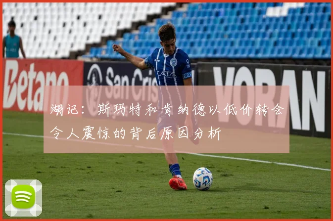 湖记：斯玛特和肯纳德以低价转会令人震惊的背后原因分析