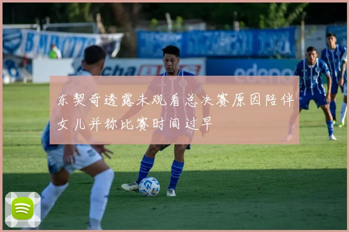 东契奇透露未观看总决赛原因陪伴女儿并称比赛时间过早