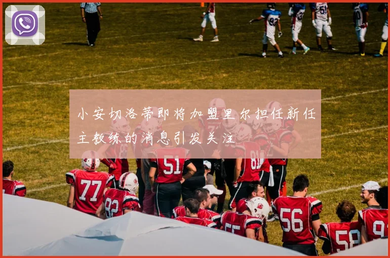 小安切洛蒂即将加盟里尔担任新任主教练的消息引发关注