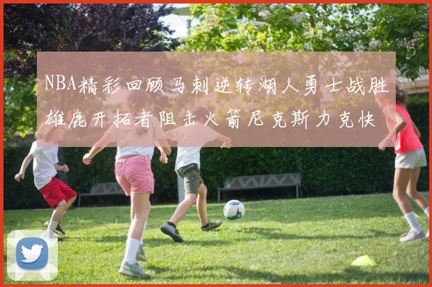 NBA精彩回顾马刺逆转湖人勇士战胜雄鹿开拓者阻击火箭尼克斯力克快船