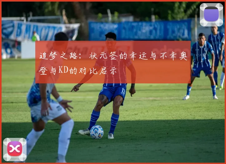 追梦之路：状元签的幸运与不幸奥登与KD的对比启示
