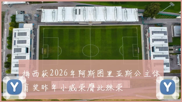 梅西获2026年阿斯图里亚斯公主体育奖昨年小威荣膺此殊荣