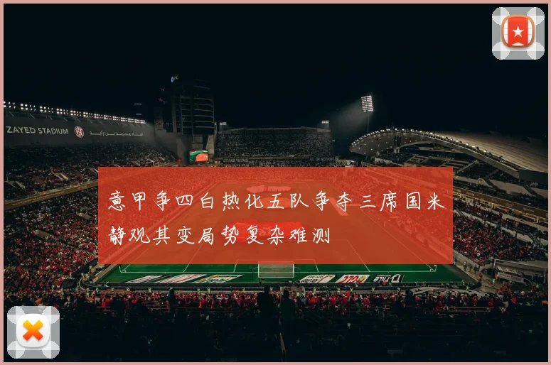 意甲争四白热化五队争夺三席国米静观其变局势复杂难测