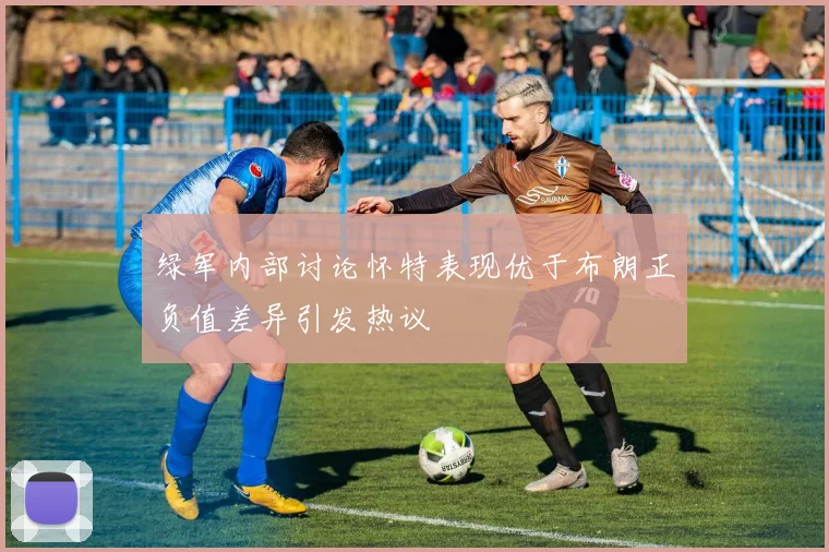 绿军内部讨论怀特表现优于布朗正负值差异引发热议