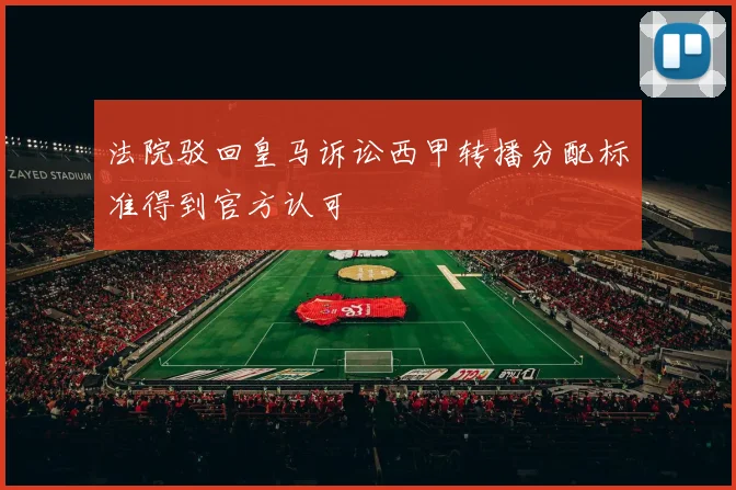 法院驳回皇马诉讼西甲转播分配标准得到官方认可